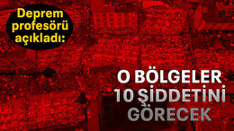Deprem profesörü açıkladı: O bölgeler 10 şiddetini görecek